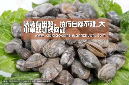 烧烤有出路,执行自然不难_大小单双赚钱网站(图1) 大小单双赚钱平台