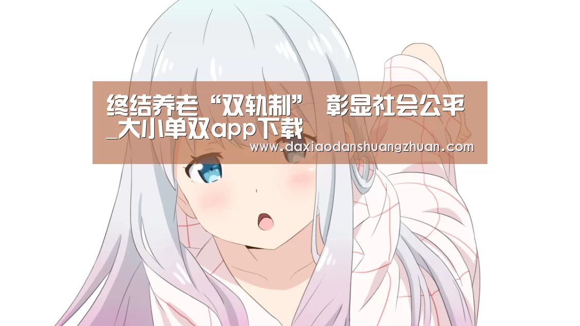 终结养老“双轨制” 彰显社会公平_大小单双app下载(图3) 大小单双赚钱网站