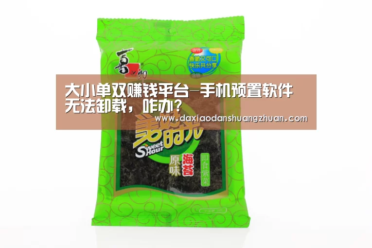 大小单双赚钱平台-手机预置软件无法卸载,咋办?(图4) 大小单双app下载