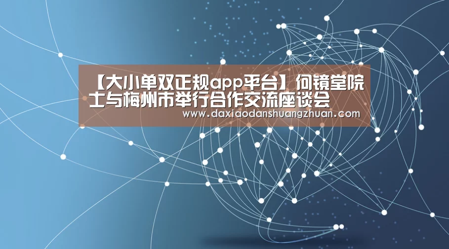 【大小单双正规app平台】何镜堂院士与梅州市举行合作交流座谈会(图4) 大小单双赚钱网站