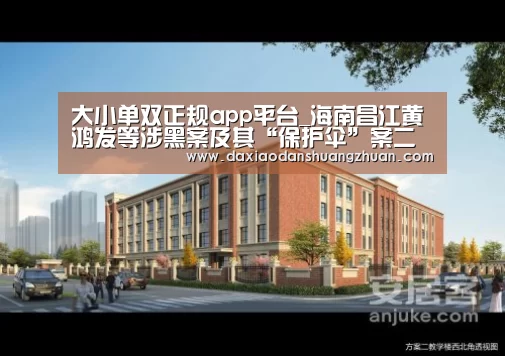 大小单双正规app平台_海南昌江黄鸿发等涉黑案及其“保护伞”案二审维持原判(图1) 大小单双app下载
