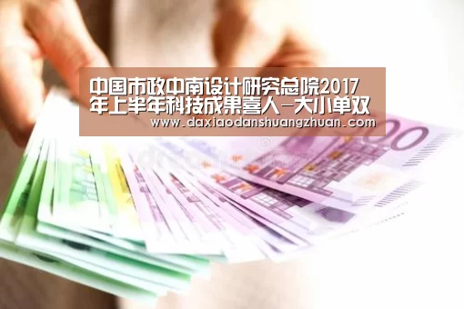 中国市政中南设计研究总院2017年上半年科技成果喜人-大小单双赚钱网站(图2) 大小单双赚钱平台