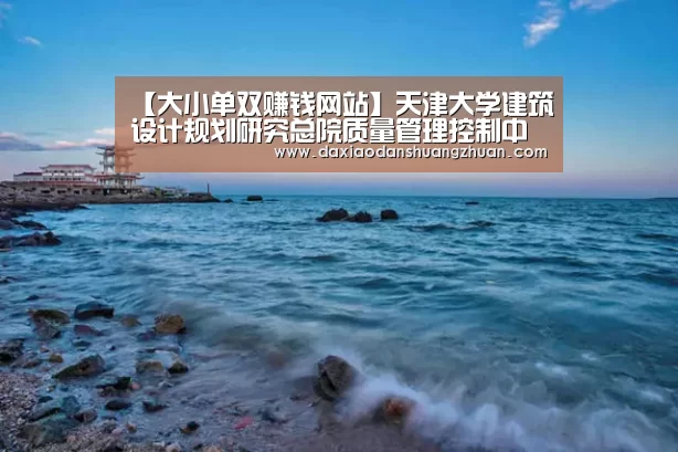 【大小单双赚钱网站】天津大学建筑设计规划研究总院质量管理控制中心成立(图4) 大小单双赚钱平台